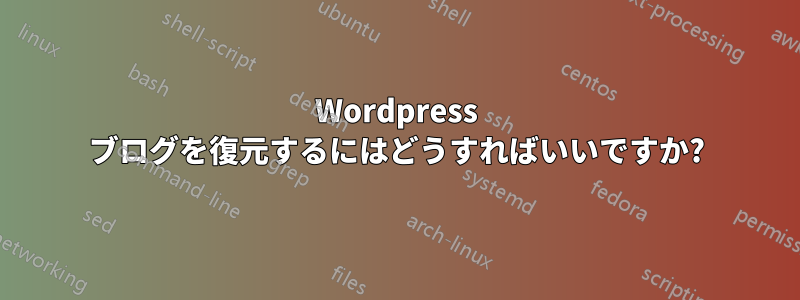 Wordpress ブログを復元するにはどうすればいいですか?