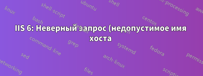 IIS 6: Неверный запрос (недопустимое имя хоста)