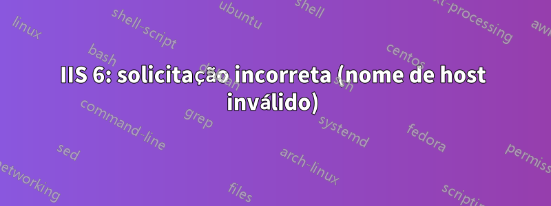 IIS 6: solicitação incorreta (nome de host inválido)