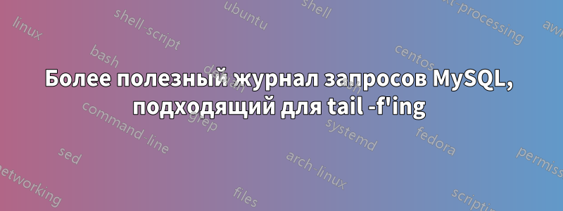 Более полезный журнал запросов MySQL, подходящий для tail -f'ing