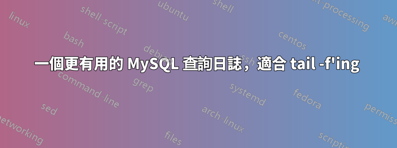 一個更有用的 MySQL 查詢日誌，適合 tail -f'ing