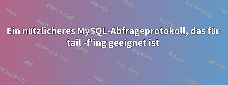 Ein nützlicheres MySQL-Abfrageprotokoll, das für tail -f'ing geeignet ist