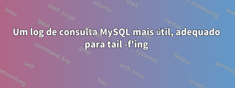 Um log de consulta MySQL mais útil, adequado para tail -f'ing