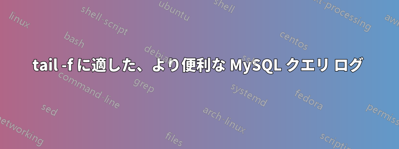 tail -f に適した、より便利な MySQL クエリ ログ