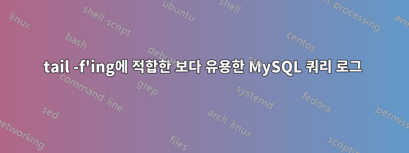 tail -f'ing에 적합한 보다 유용한 MySQL 쿼리 로그