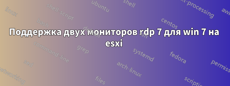 Поддержка двух мониторов rdp 7 для win 7 на esxi