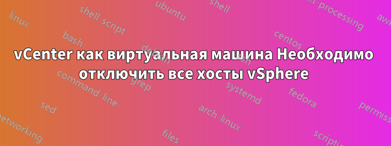 vCenter как виртуальная машина Необходимо отключить все хосты vSphere