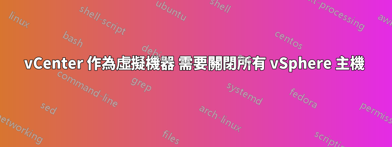 vCenter 作為虛擬機器 需要關閉所有 vSphere 主機