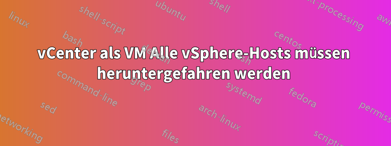 vCenter als VM Alle vSphere-Hosts müssen heruntergefahren werden