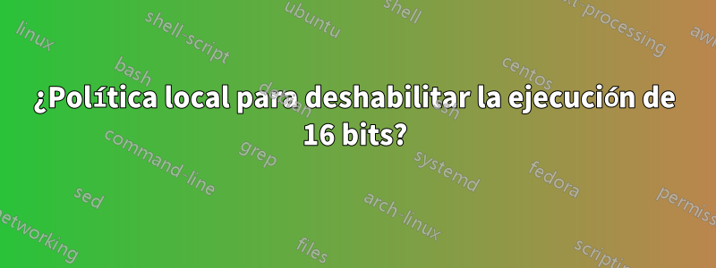 ¿Política local para deshabilitar la ejecución de 16 bits?