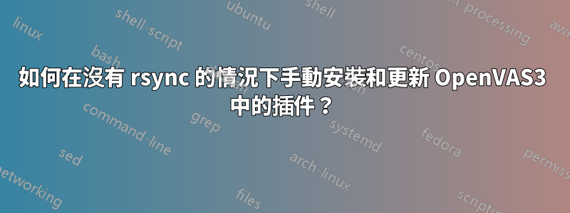 如何在沒有 rsync 的情況下手動安裝和更新 OpenVAS3 中的插件？