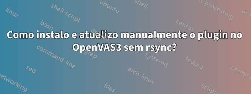 Como instalo e atualizo manualmente o plugin no OpenVAS3 sem rsync?