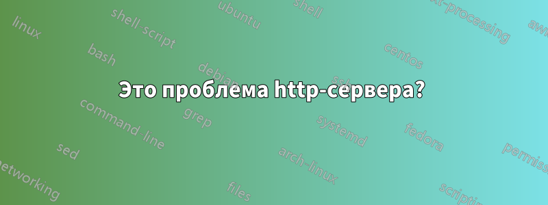 Это проблема http-сервера?