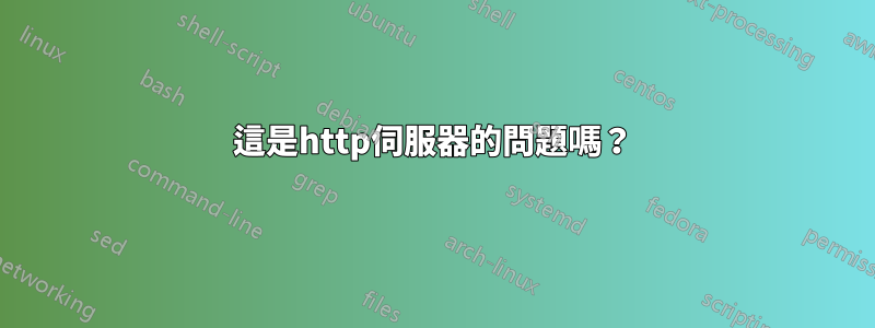 這是http伺服器的問題嗎？