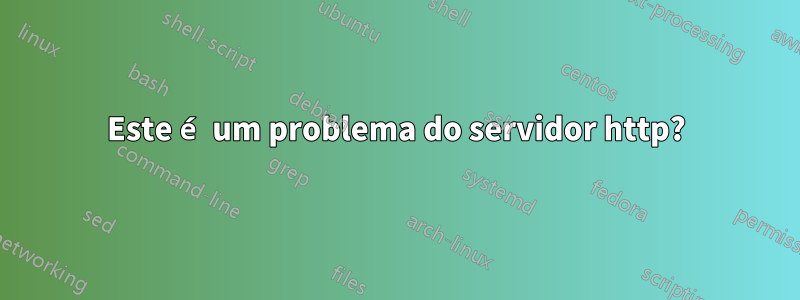 Este é um problema do servidor http?