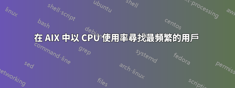 在 AIX 中以 CPU 使用率尋找最頻繁的用戶