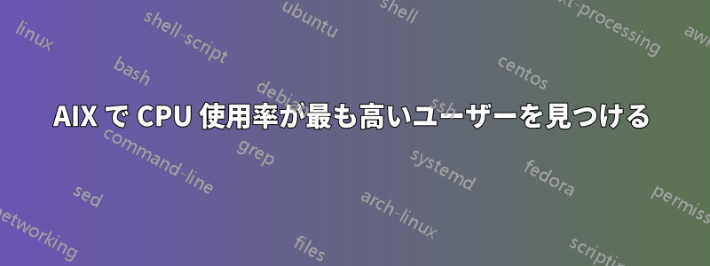 AIX で CPU 使用率が最も高いユーザーを見つける