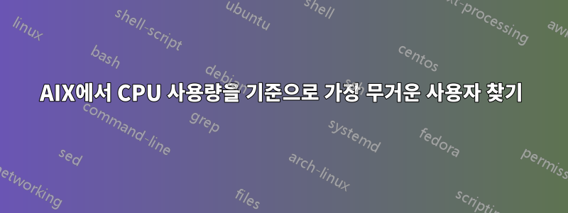 AIX에서 CPU 사용량을 기준으로 가장 무거운 사용자 찾기