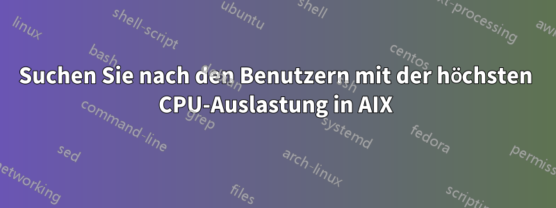 Suchen Sie nach den Benutzern mit der höchsten CPU-Auslastung in AIX