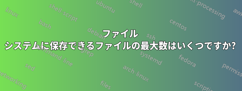 ファイル システムに保存できるファイルの最大数はいくつですか?