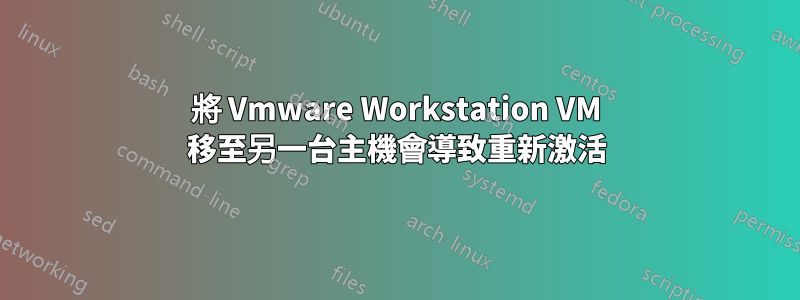 將 Vmware Workstation VM 移至另一台主機會導致重新激活