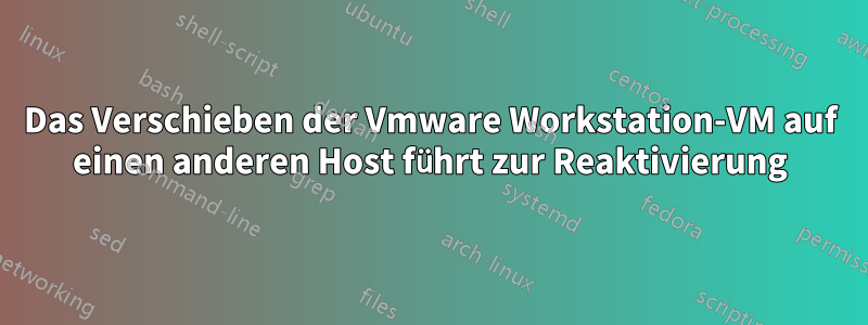 Das Verschieben der Vmware Workstation-VM auf einen anderen Host führt zur Reaktivierung