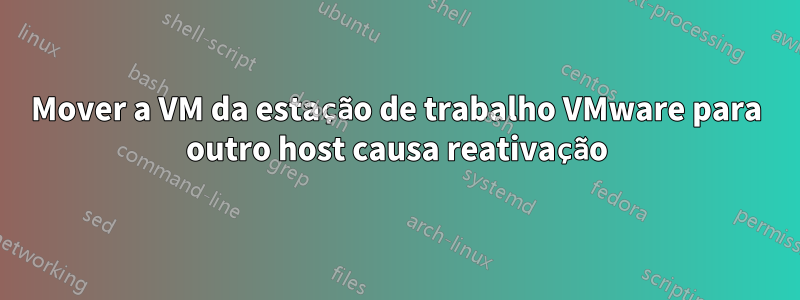 Mover a VM da estação de trabalho VMware para outro host causa reativação