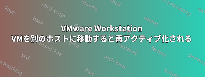 VMware Workstation VMを別のホストに移動すると再アクティブ化される