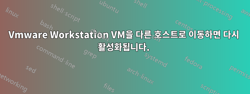 Vmware Workstation VM을 다른 호스트로 이동하면 다시 활성화됩니다.