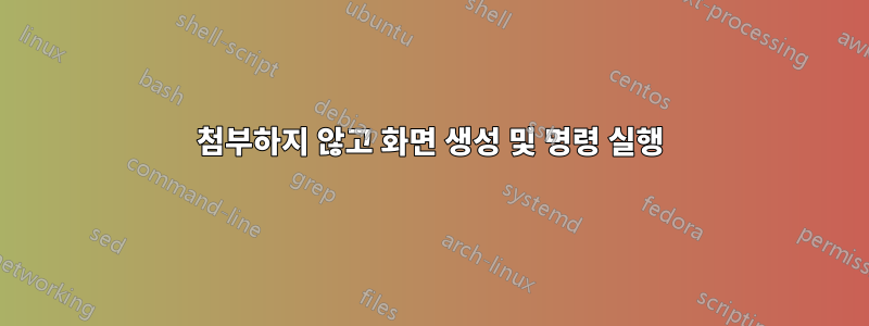 첨부하지 않고 화면 생성 및 명령 실행