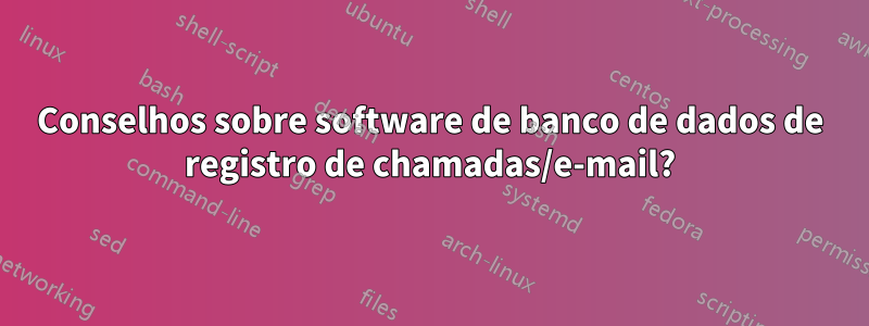 Conselhos sobre software de banco de dados de registro de chamadas/e-mail?