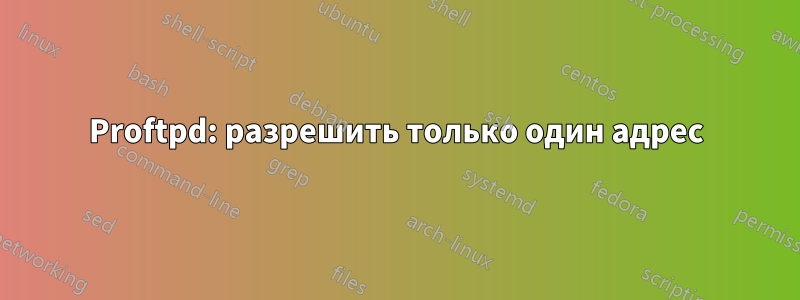 Proftpd: разрешить только один адрес