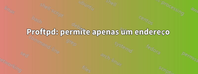 Proftpd: permite apenas um endereço