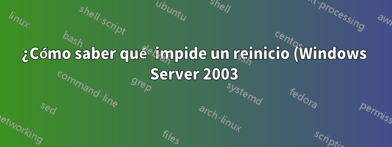 ¿Cómo saber qué impide un reinicio (Windows Server 2003)?