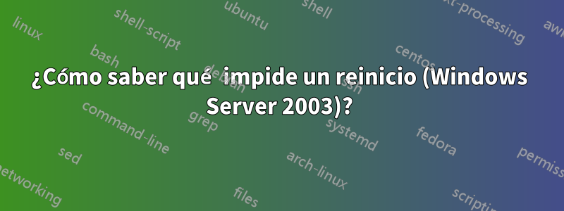 ¿Cómo saber qué impide un reinicio (Windows Server 2003)?