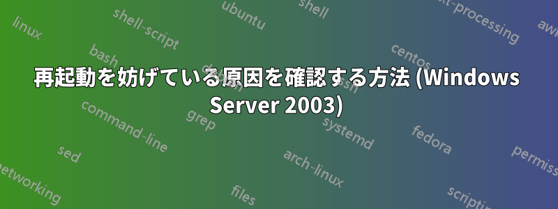 再起動を妨げている原因を確認する方法 (Windows Server 2003)