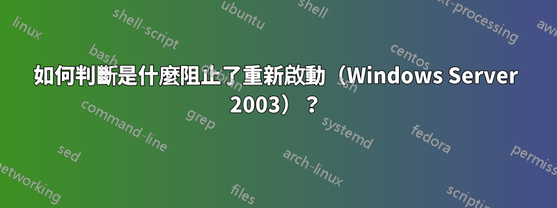 如何判斷是什麼阻止了重新啟動（Windows Server 2003）？