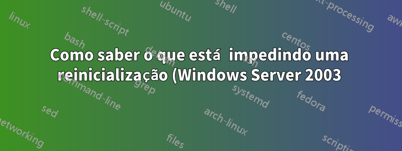 Como saber o que está impedindo uma reinicialização (Windows Server 2003)?