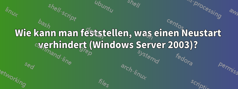 Wie kann man feststellen, was einen Neustart verhindert (Windows Server 2003)?