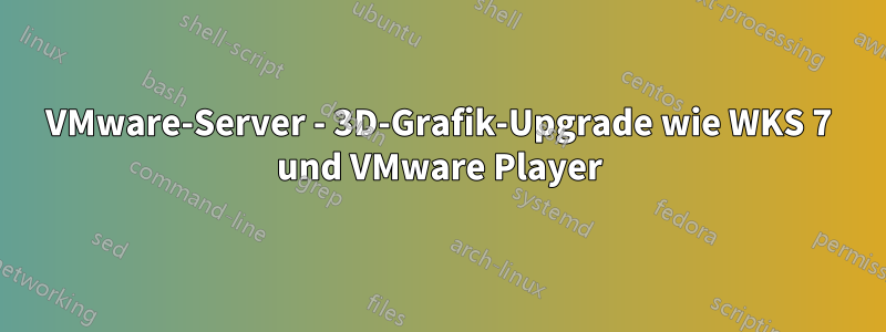 VMware-Server - 3D-Grafik-Upgrade wie WKS 7 und VMware Player