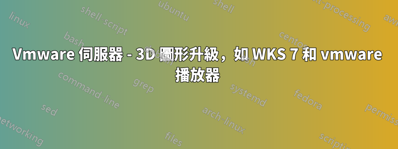 Vmware 伺服器 - 3D 圖形升級，如 WKS 7 和 vmware 播放器