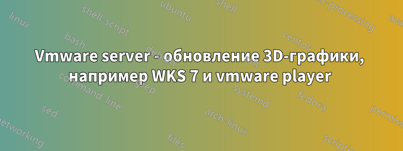 Vmware server - обновление 3D-графики, например WKS 7 и vmware player