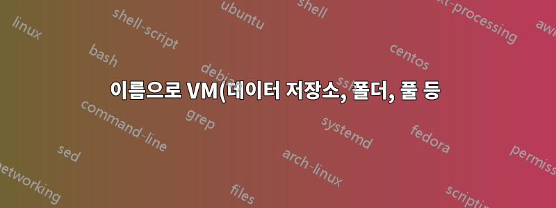 이름으로 VM(데이터 저장소, 폴더, 풀 등) ID 찾기