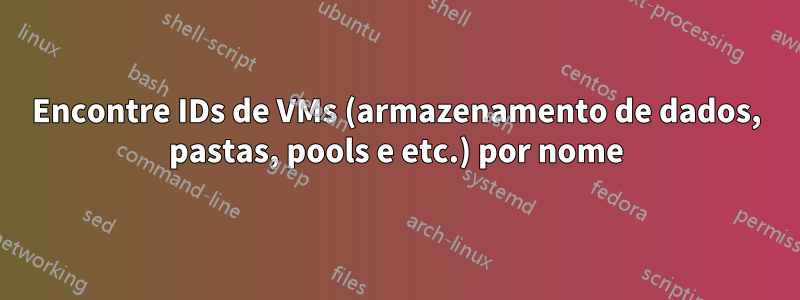 Encontre IDs de VMs (armazenamento de dados, pastas, pools e etc.) por nome