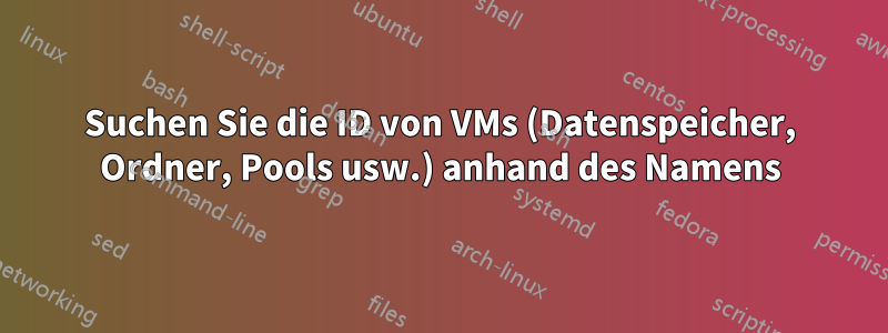 Suchen Sie die ID von VMs (Datenspeicher, Ordner, Pools usw.) anhand des Namens