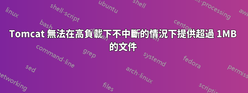 Tomcat 無法在高負載下不中斷的情況下提供超過 1MB 的文件