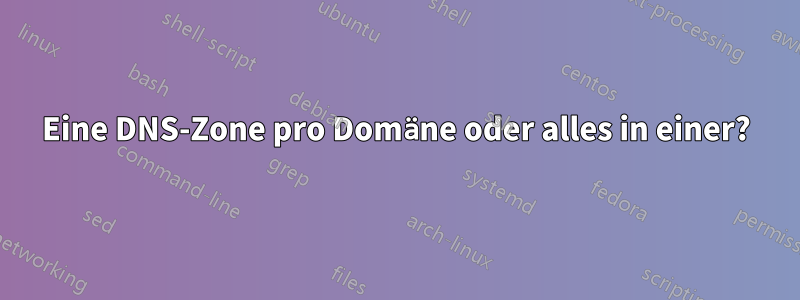 Eine DNS-Zone pro Domäne oder alles in einer?