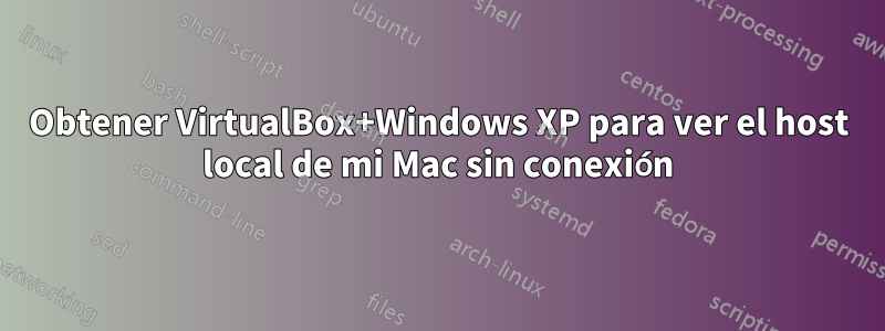 Obtener VirtualBox+Windows XP para ver el host local de mi Mac sin conexión