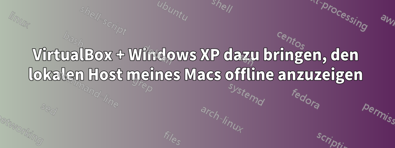 VirtualBox + Windows XP dazu bringen, den lokalen Host meines Macs offline anzuzeigen