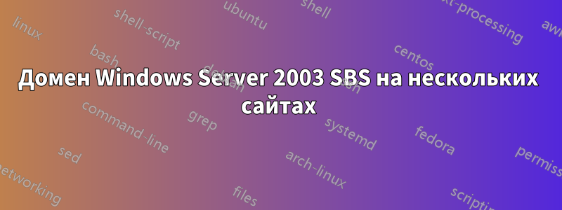 Домен Windows Server 2003 SBS на нескольких сайтах